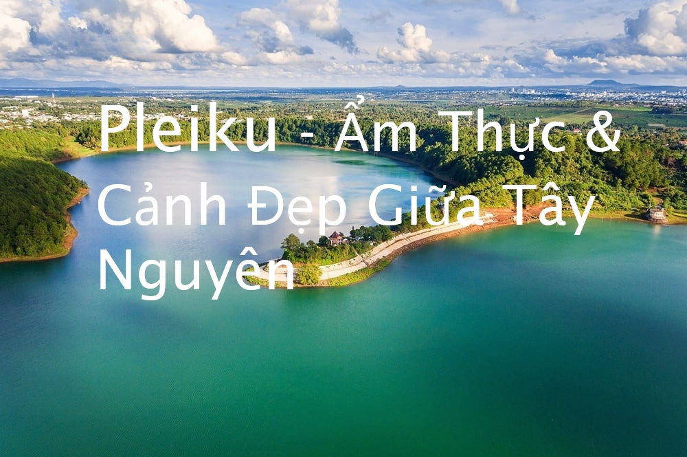 1 Ngày Ở Pleiku - Khám Phá Ẩm Thực & Cảnh Đẹp Giữa Tây Nguyên